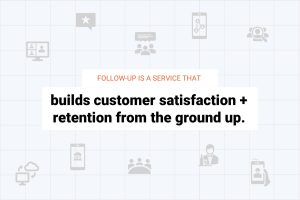 Following up with your customers builds satisfaction and retention from the ground up